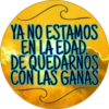 YA NO ESTAMOS
EN LA EDAD
DE QUEDARNOS
CON LAS GANAS