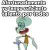 Afortunadamente
yo tengo suficiente
talento por todos