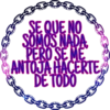 ÞYVVVVII-
SE QUE NO
SOMOS NADA,
PERO SE ME
ANTOJA HACERTE
DE TODO