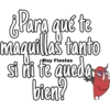 ¿Para qué te
maquillas tanto
Ray
si ni te queda
ang
bien?