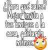 ¿Para qué sales?
Mejor invita a
tus amigos a la
casa, gastarán
menos.