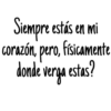 Siempre estás en mi
corazón, pero, físicamente
donde verga estas?