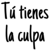 Tú tienes
la culpa