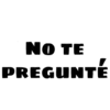 NO TE
PREGUNTÉ