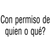 Con permiso de
quien o qué?