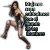 Mujeres
sean
cuidadosas
con el
mundo
de los
hombres
