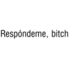 Respóndeme, bitch