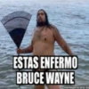 ESTAS ENFERMO
BRUCE WAYNE
meratores