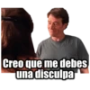 Creo que me debes
una disculpa