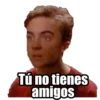 Tú no tienes
amigos