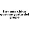 Hay una chica
que me gusta del
grupo