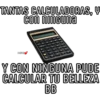 TANTAS CALCULADORAS, Y
con ninguna
Ivana
370
INPUT
Y CON NINGUNA PUDE
CALCULAR TU BELLEZA
BB