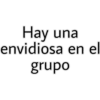 Hay una
envidiosa en el
grupo