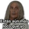 Estás aún más
loco que yo