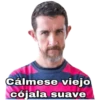 Cálmese viejo
cójala suave