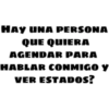HAY UNA PERSONA
QUE QUIERA
AGENDAR PARA
HABLAR CONMIGO Y
VER ESTADOS?