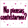 No piensas
contestarme?
I