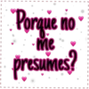 Porque no
me
presumes?
I