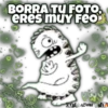 BORRA TU FOTO,
ERes muY Feo