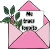 Me
traes
loquito
