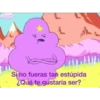 Sino fueras tan estúpida
¿Qué te gustaría ser?