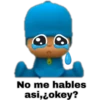 No me hables
asi,¿okey?
