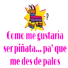 Como me gustaría
ser piñata... pa' que
me des de palos