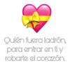 Quién fuera ladrón,
para entrar en tiy
robarte el corazón.