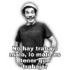 No hay trabajo
malo, lo malo es
tener que
trabajár