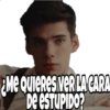 Me QuieRES VER LA CARA
De eSTUPIDO?