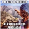 POR ALLA TE PUEDES IR
A LA VERGA CON TUS
PENDEJADAS