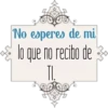 FS
No esperes de mi
lo que no recibo de
TI.
