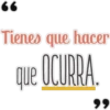 Tienes que hacer
que OCURRA.