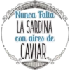 Nunca Falta
LA SARDINA
con aires de
CAVIAR.