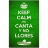 KEEP
CALM
AND
CANTA
Y NO
LLORES