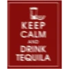 KEEP
CALM
DRINK
TEQUILA