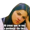 Ni creas que te voy
a perdonar tan fácil