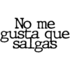 No me
gusta que
salgas