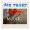 ME TRAES Muerto
