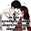 MI PIEL SE
ESTREMECE CUANDO
SIENTO TUS LABIOS
JUNTO AL MIo
