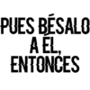PUES BÉSALO
A EL.
ENTONCES