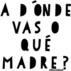 A DONDE
VAS ●
QUÉ
MADRE?
@MaJoMeAl