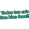 Todos tus ex's
Son bien feos!!!