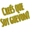 CREES QUE
SOY GUEVON?