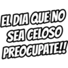 EL DIA QUE NO
SEA CELOSO
PREOCUPATE!!