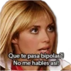 Que te pasa bipolar?!
No me hables así!