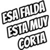 ESA FALDA
ESTA MUY
CORTA