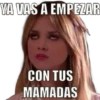 YA VAS A EMPEZAR
CON TUS
MAMADAS