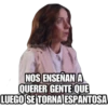 raffadilaz
NOS ENSEÑAN A
QUERER GENTE QUE
LUEGO SE TORNA ESPANTOSA