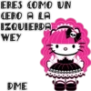ERES COMO UN
CERO A LA
IZQUIERDA
WEY
DME
888
